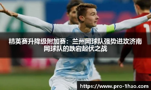 精英赛升降级附加赛：兰州网球队强势进攻济南网球队的跌宕起伏之战